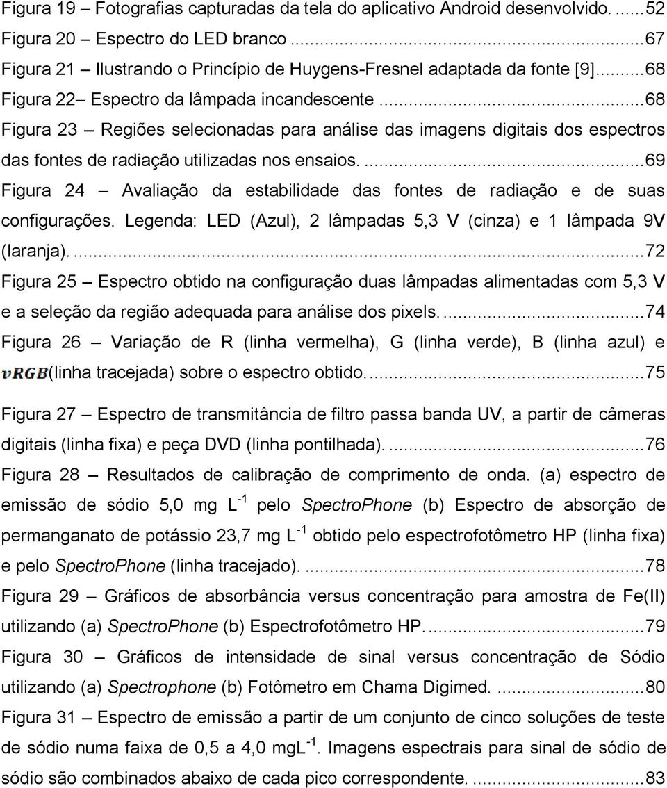 ... 69 Figura 24 Avaliação da estabilidade das fontes de radiação e de suas configurações. Legenda: LED (Azul), 2 lâmpadas 5,3 V (cinza) e 1 lâmpada 9V (laranja).