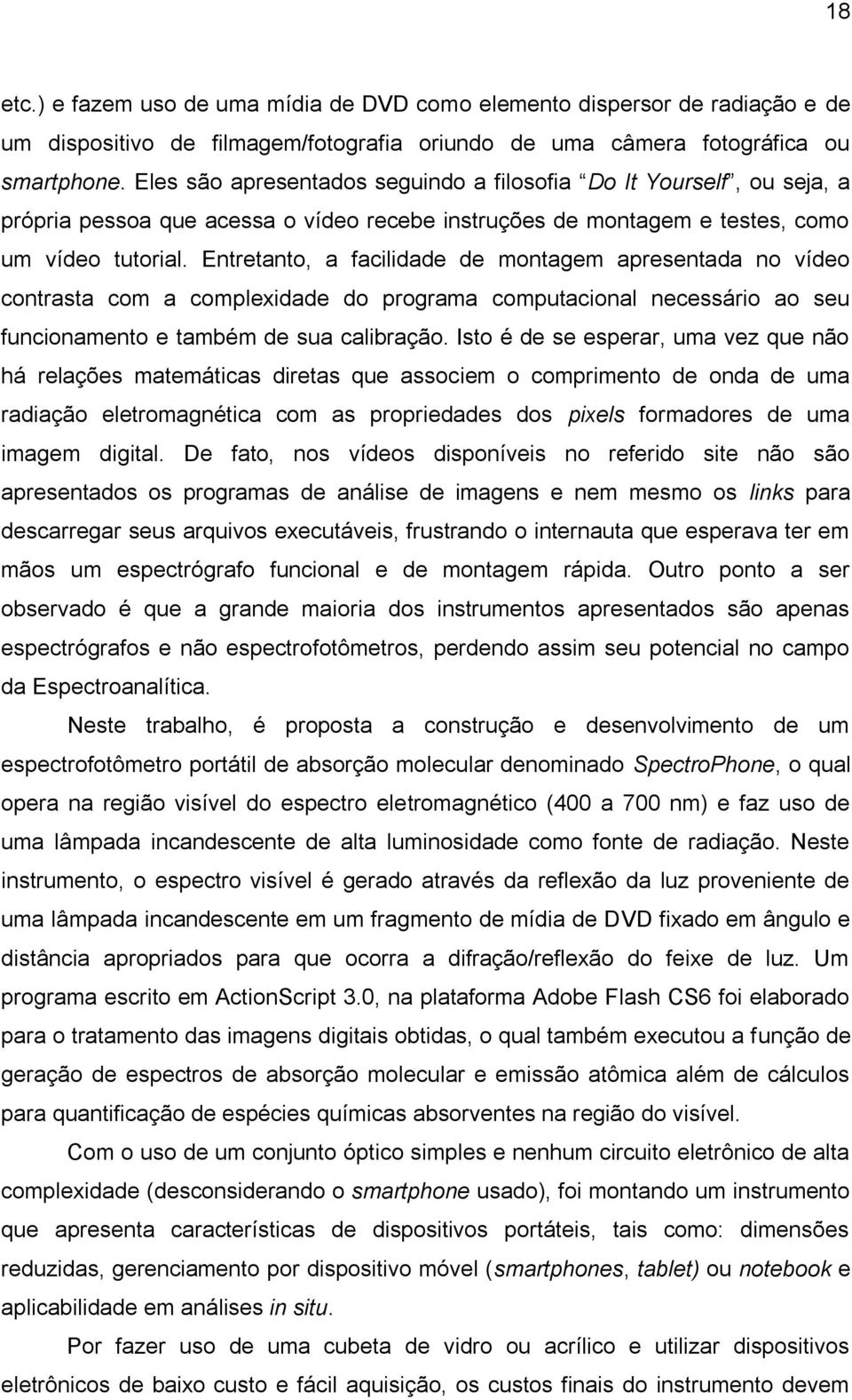 Entretanto, a facilidade de montagem apresentada no vídeo contrasta com a complexidade do programa computacional necessário ao seu funcionamento e também de sua calibração.