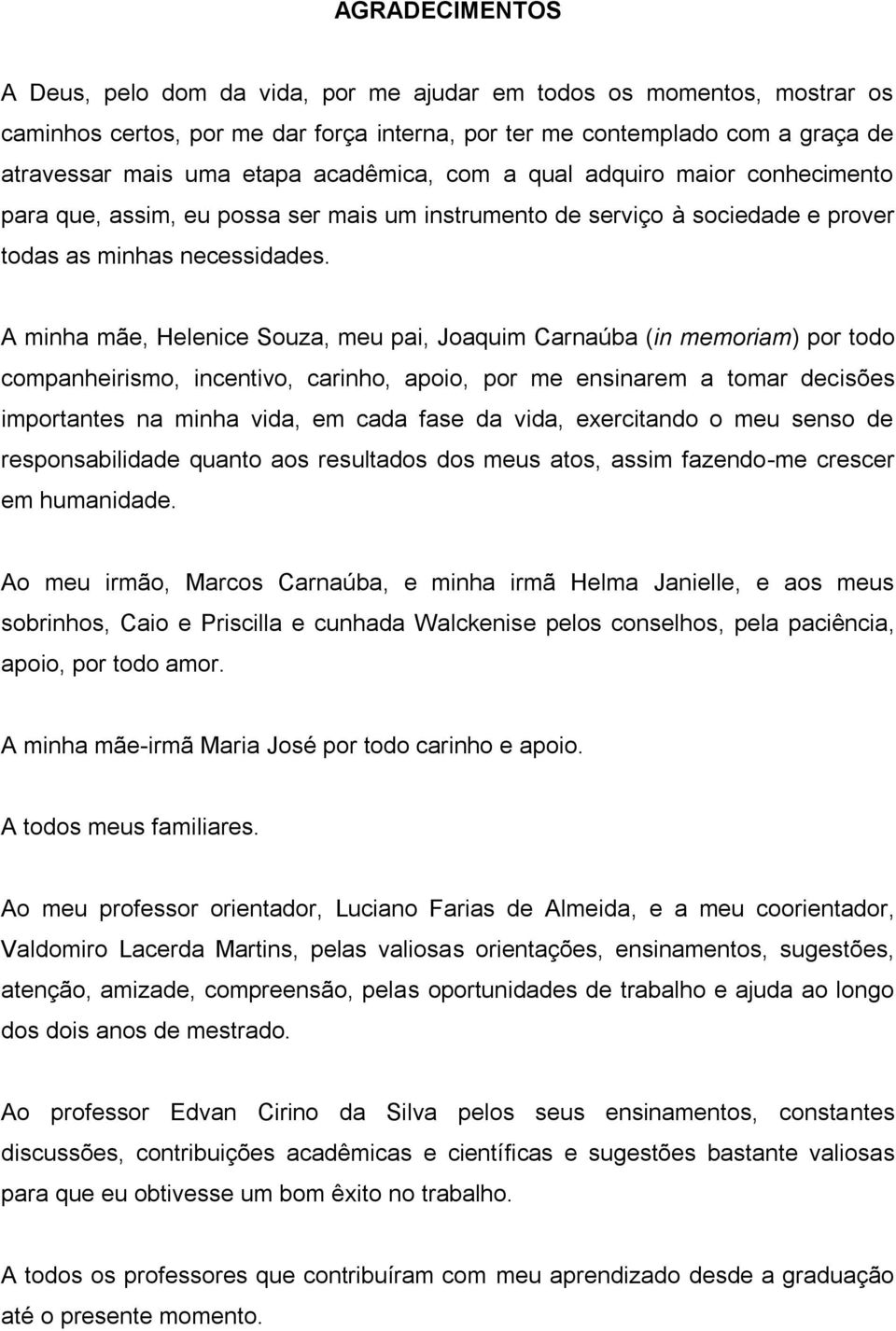 A minha mãe, Helenice Souza, meu pai, Joaquim Carnaúba (in memoriam) por todo companheirismo, incentivo, carinho, apoio, por me ensinarem a tomar decisões importantes na minha vida, em cada fase da