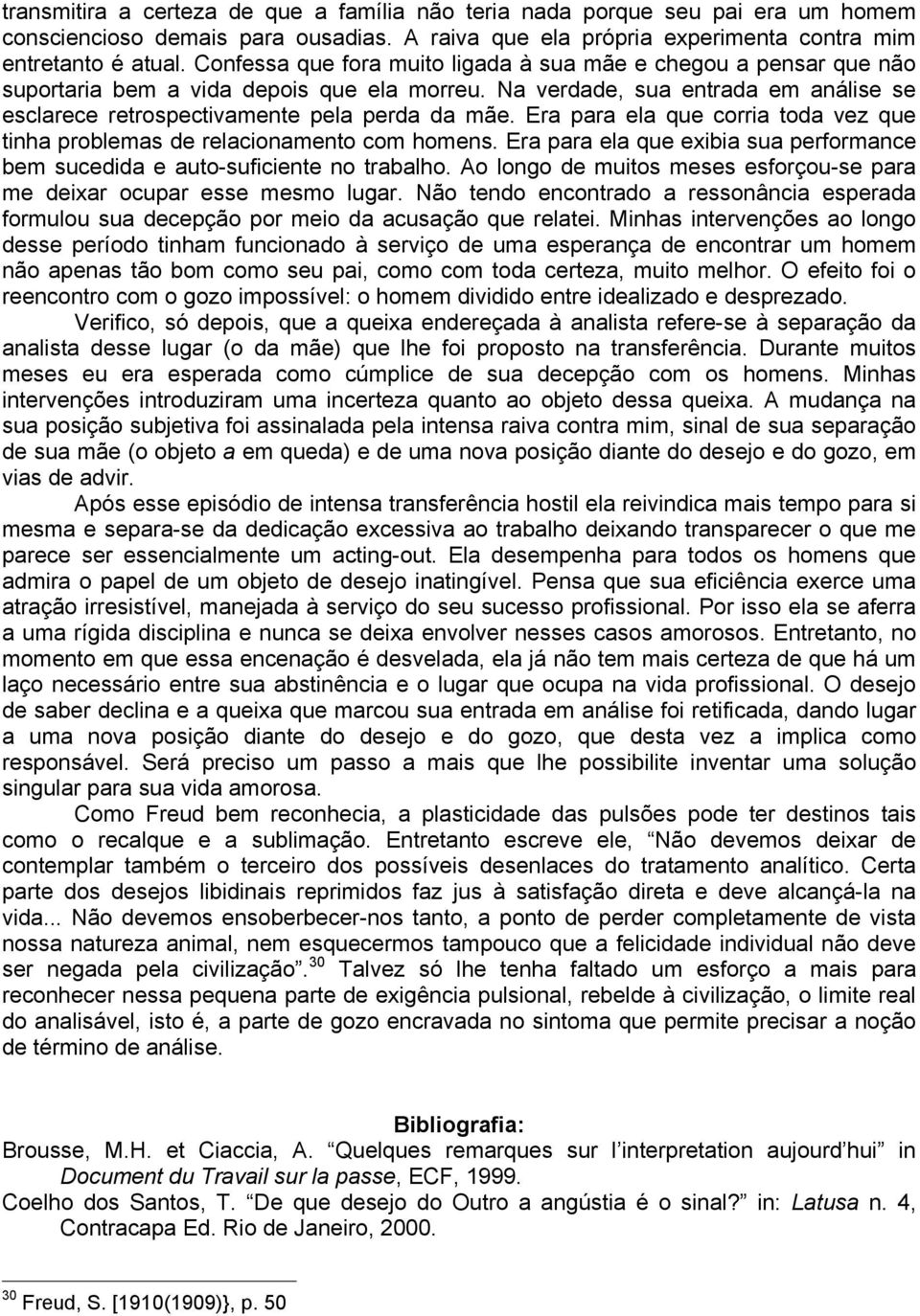 Era para ela que corria toda vez que tinha problemas de relacionamento com homens. Era para ela que exibia sua performance bem sucedida e auto-suficiente no trabalho.