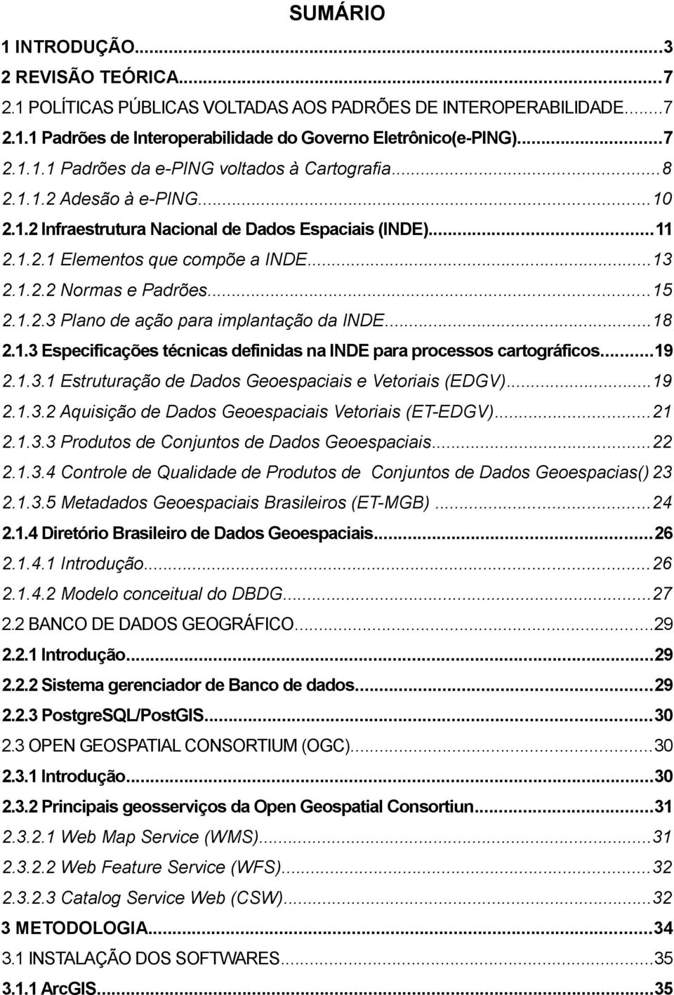 ..18 2.1.3 Especificações técnicas definidas na INDE para processos cartográficos...19 2.1.3.1 Estruturação de Dados Geoespaciais e Vetoriais (EDGV)...19 2.1.3.2 Aquisição de Dados Geoespaciais Vetoriais (ET-EDGV).