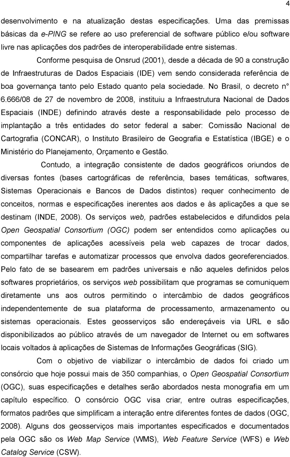 Conforme pesquisa de Onsrud (2001), desde a década de 90 a construção de Infraestruturas de Dados Espaciais (IDE) vem sendo considerada referência de boa governança tanto pelo Estado quanto pela