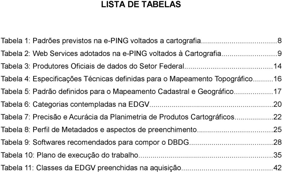 ..16 Tabela 5: Padrão definidos para o Mapeamento Cadastral e Geográfico...17 Tabela 6: Categorias contempladas na EDGV.