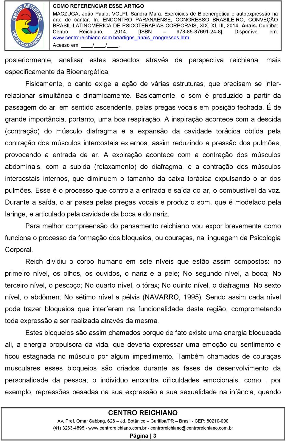 Basicamente, o som é produzido a partir da passagem do ar, em sentido ascendente, pelas pregas vocais em posição fechada. É de grande importância, portanto, uma boa respiração.