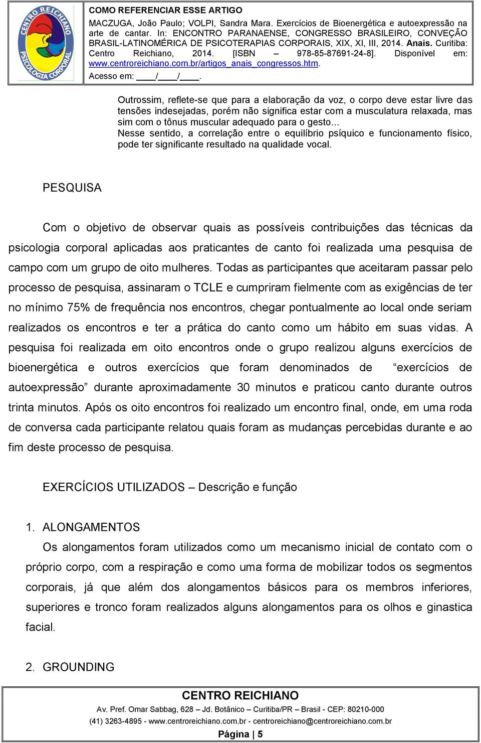 PESQUISA Com o objetivo de observar quais as possíveis contribuições das técnicas da psicologia corporal aplicadas aos praticantes de canto foi realizada uma pesquisa de campo com um grupo de oito