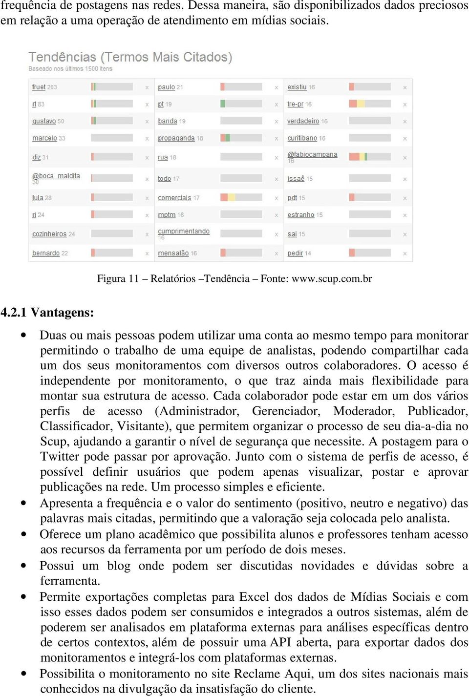 1 Vantagens: Duas ou mais pessoas podem utilizar uma conta ao mesmo tempo para monitorar permitindo o trabalho de uma equipe de analistas, podendo compartilhar cada um dos seus monitoramentos com