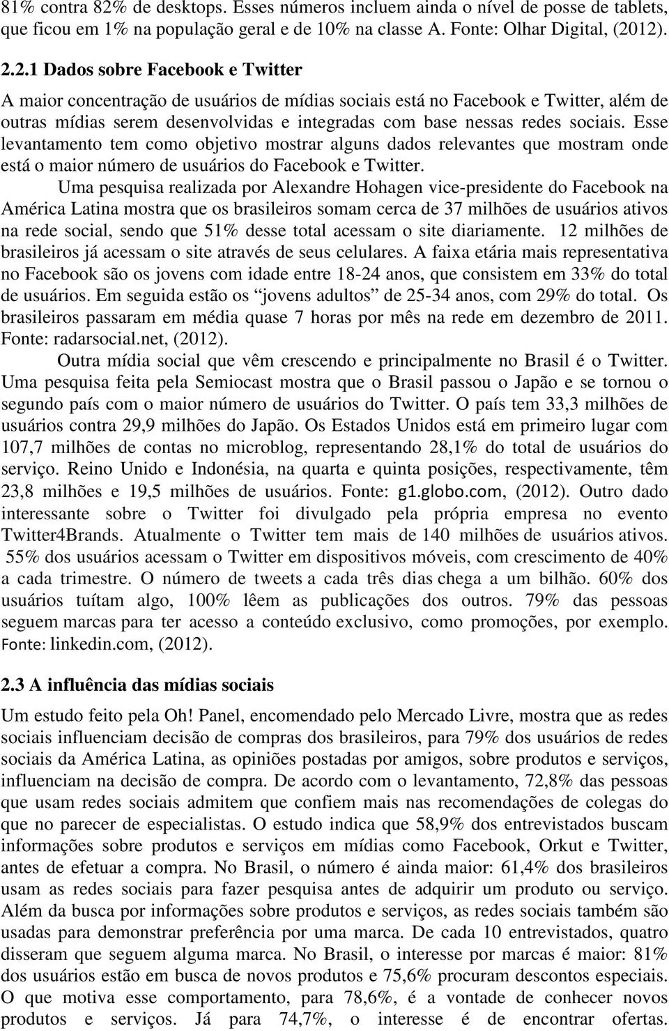 12). 2.2.1 Dados sobre Facebook e Twitter A maior concentração de usuários de mídias sociais está no Facebook e Twitter, além de outras mídias serem desenvolvidas e integradas com base nessas redes sociais.