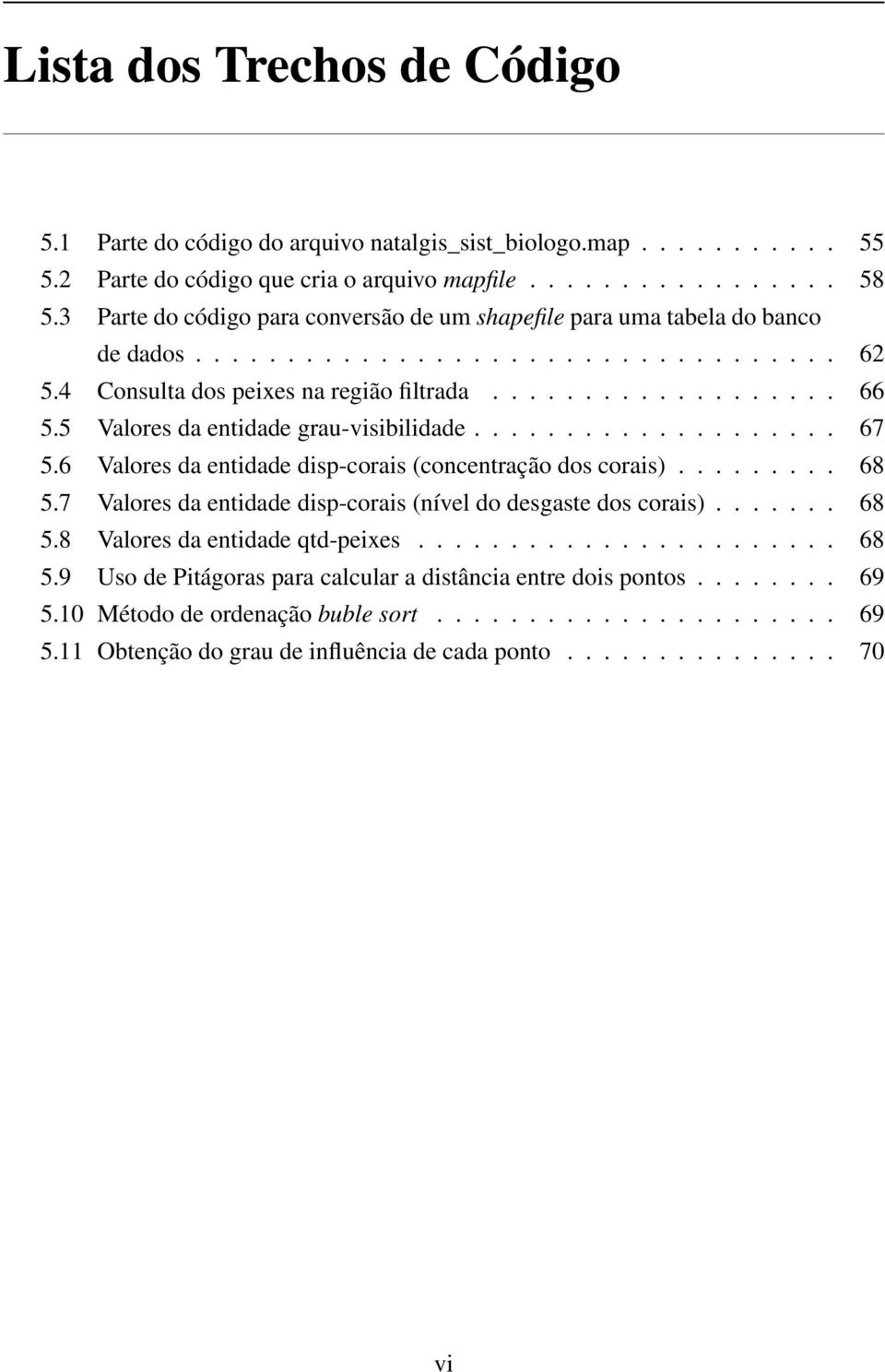 5 Valores da entidade grau-visibilidade... 67 5.6 Valores da entidade disp-corais (concentração dos corais)... 68 5.