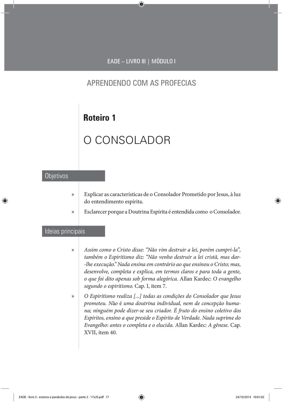 Ideias principais» Assim como o Cristo disse: Não vim destruir a lei, porém cumpri-la, também o Espiritismo diz: Não venho destruir a lei cristã, mas dar- -lhe execução.