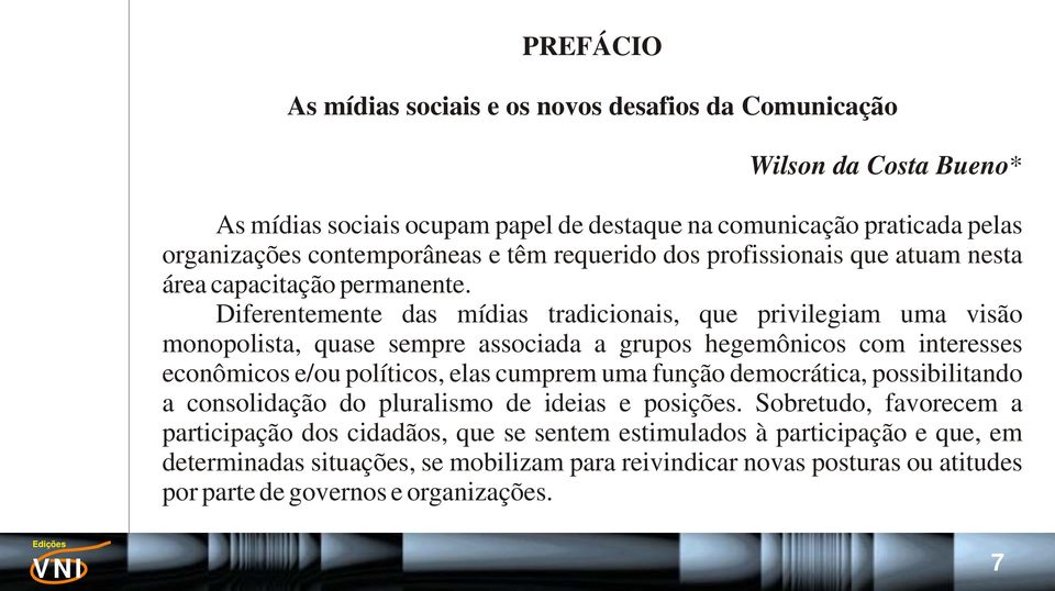 Diferentemente das mídias tradicionais, que privilegiam uma visão monopolista, quase sempre associada a grupos hegemônicos com interesses econômicos e/ou políticos, elas cumprem uma função