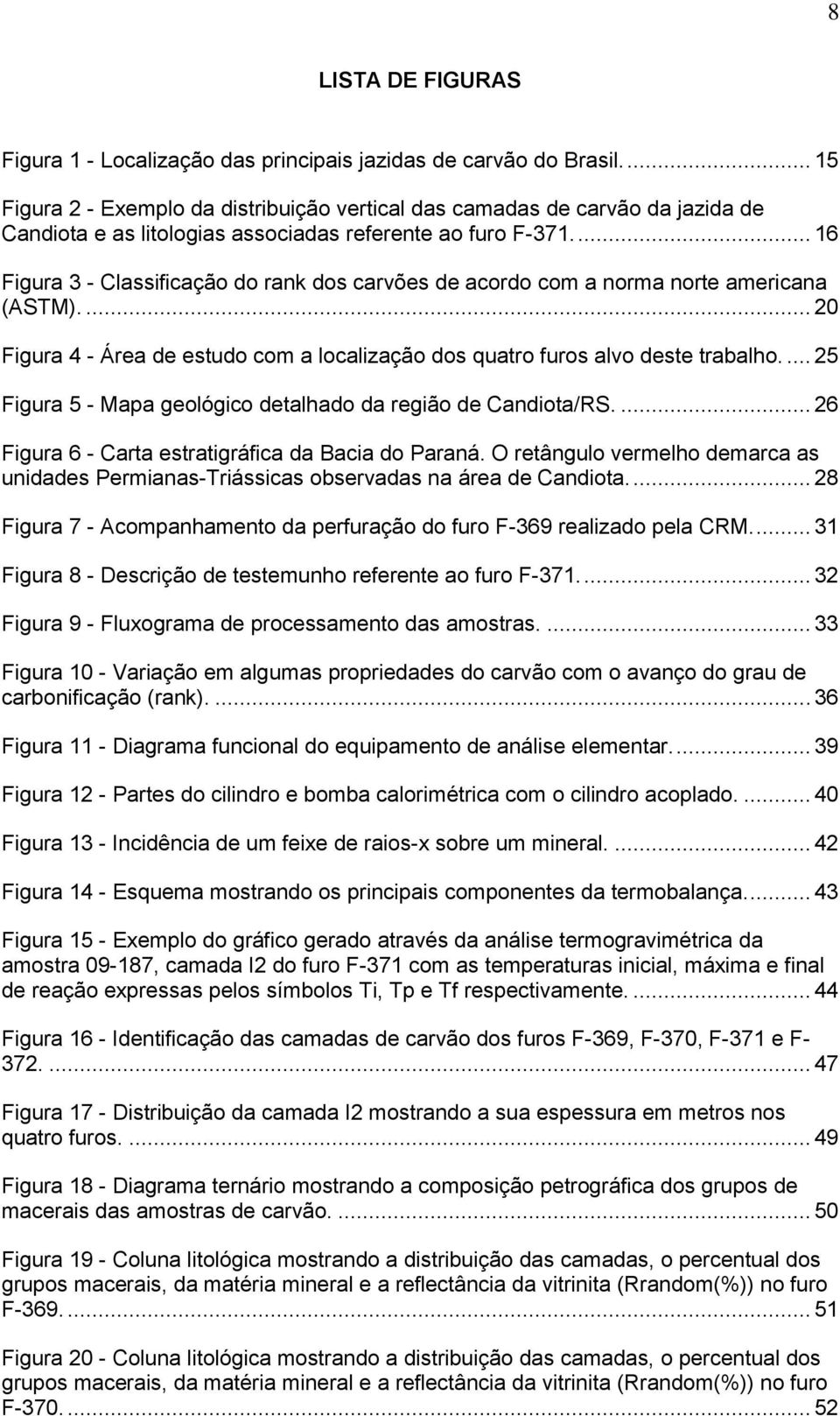 ... 16 Figura 3 - Classificação do rank dos carvões de acordo com a norma norte americana (ASTM).... 20 Figura 4 - Área de estudo com a localização dos quatro furos alvo deste trabalho.