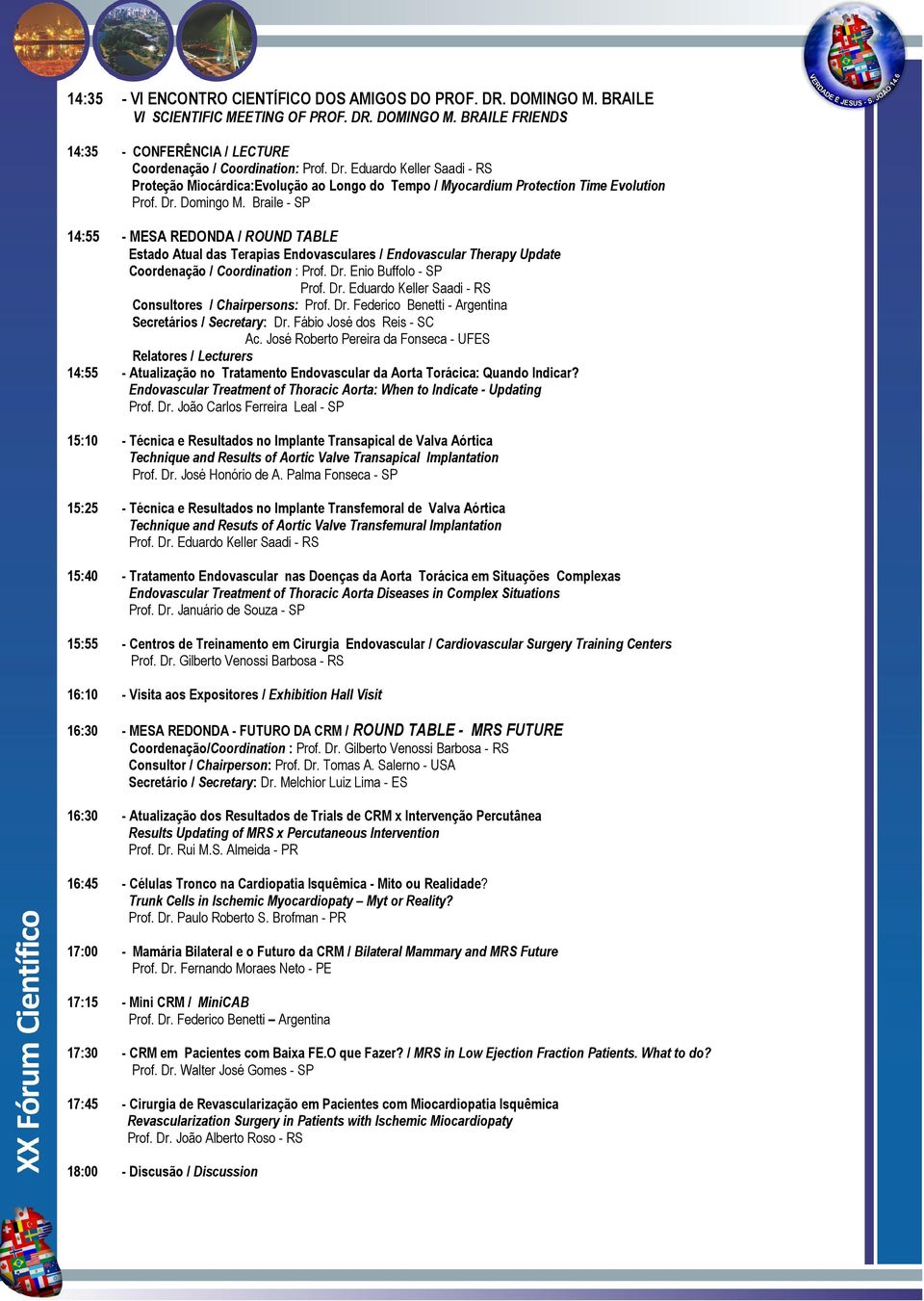 Braile - SP 14:55 - MESA REDONDA / ROUND TABLE Estado Atual das Terapias Endovasculares / Endovascular Therapy Update Coordenação / Coordination : Prof. Dr.