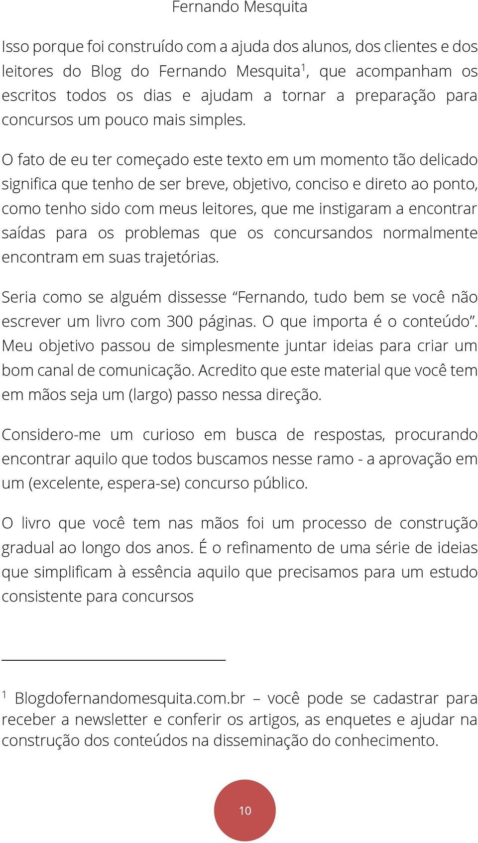 O fato de eu ter começado este texto em um momento tão delicado significa que tenho de ser breve, objetivo, conciso e direto ao ponto, como tenho sido com meus leitores, que me instigaram a encontrar