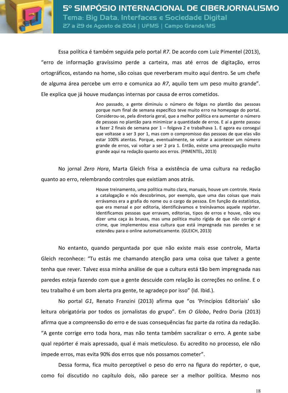 Se um chefe de alguma área percebe um erro e comunica ao R7, aquilo tem um peso muito grande. Ele explica que já houve mudanças internas por causa de erros cometidos.