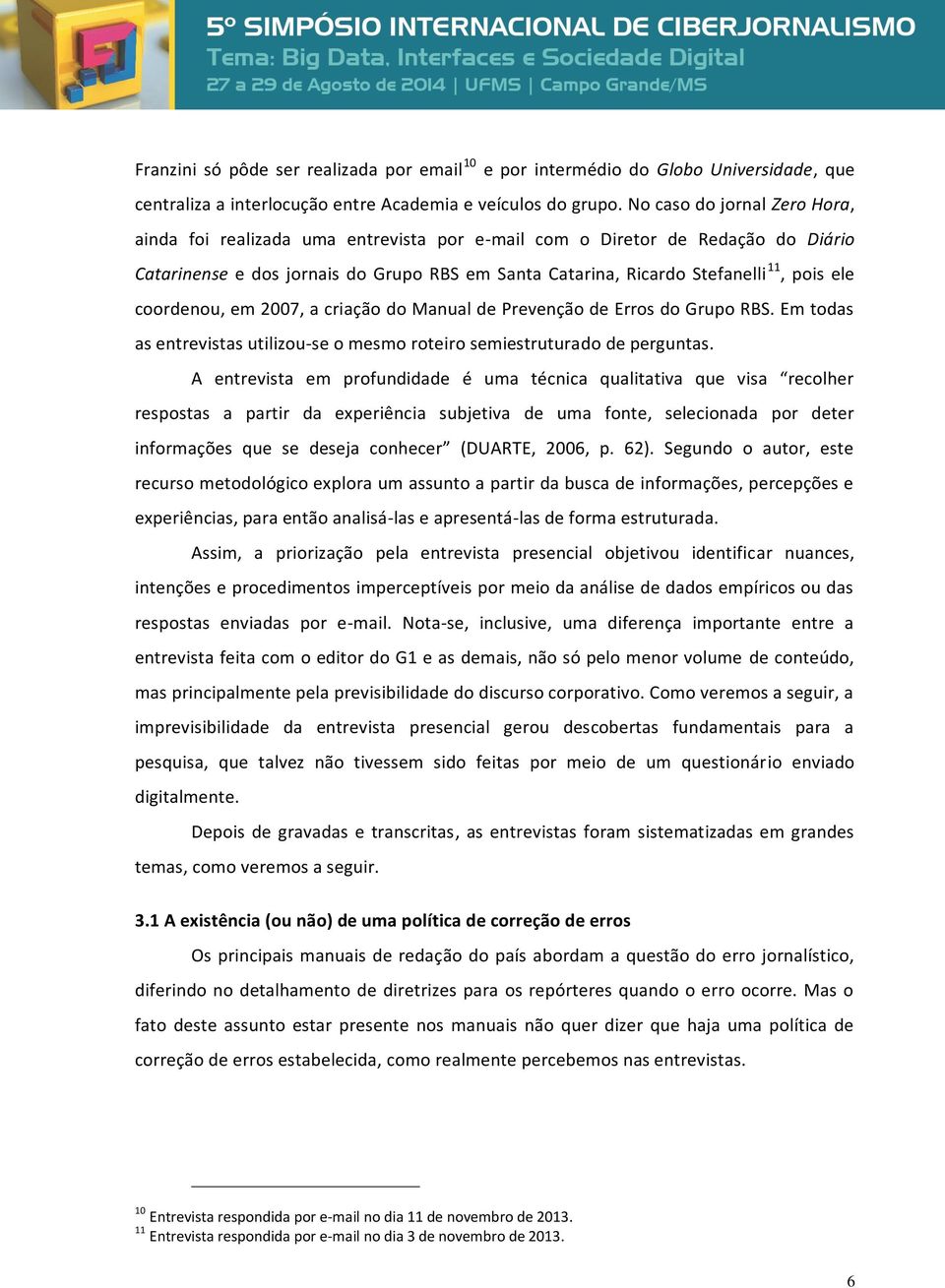 coordenou, em 2007, a criação do Manual de Prevenção de Erros do Grupo RBS. Em todas as entrevistas utilizou-se o mesmo roteiro semiestruturado de perguntas.