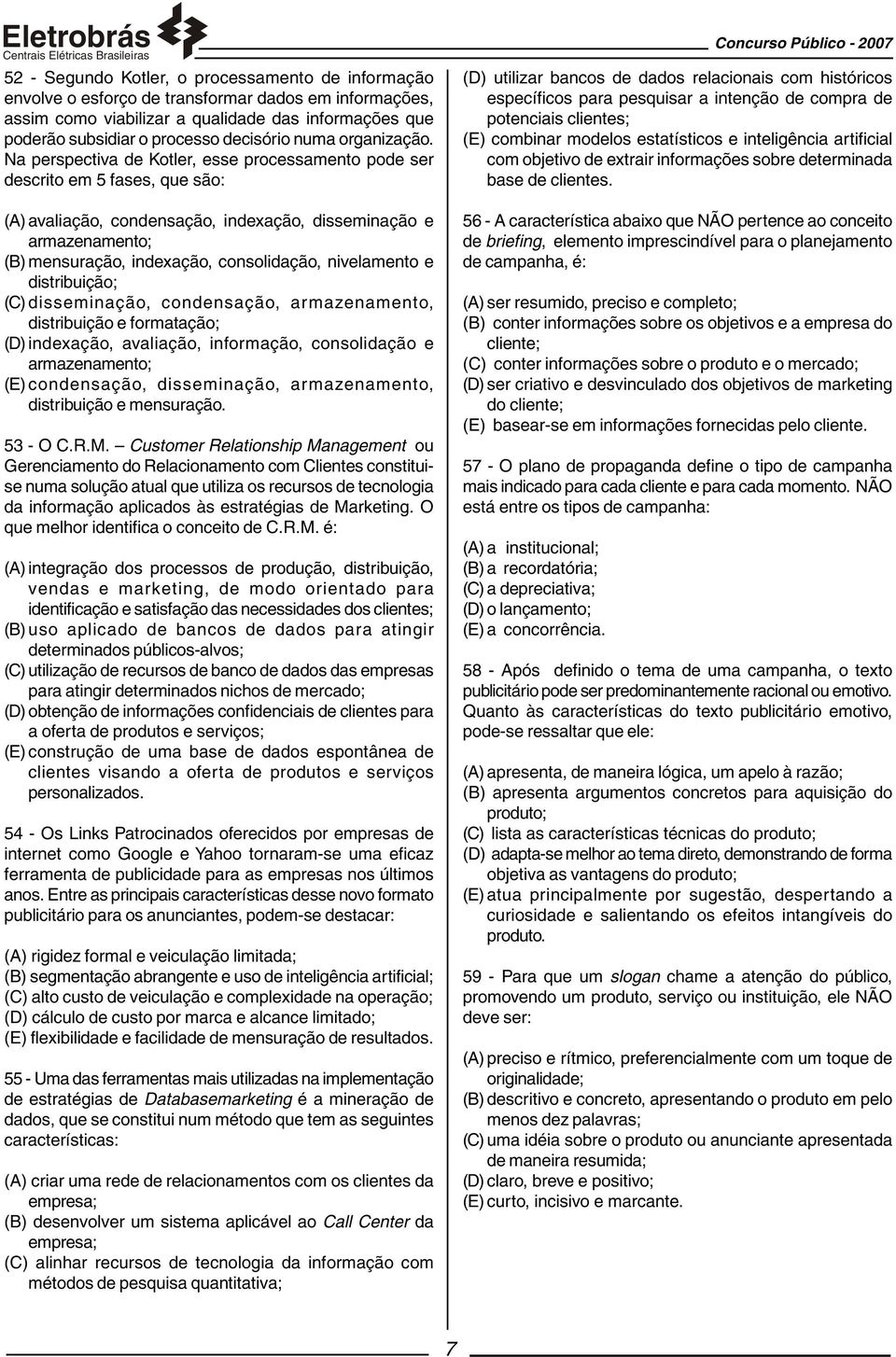 Na perspectiva de Kotler, esse processamento pode ser descrito em 5 fases, que são: (A) avaliação, condensação, indexação, disseminação e armazenamento; (B) mensuração, indexação, consolidação,