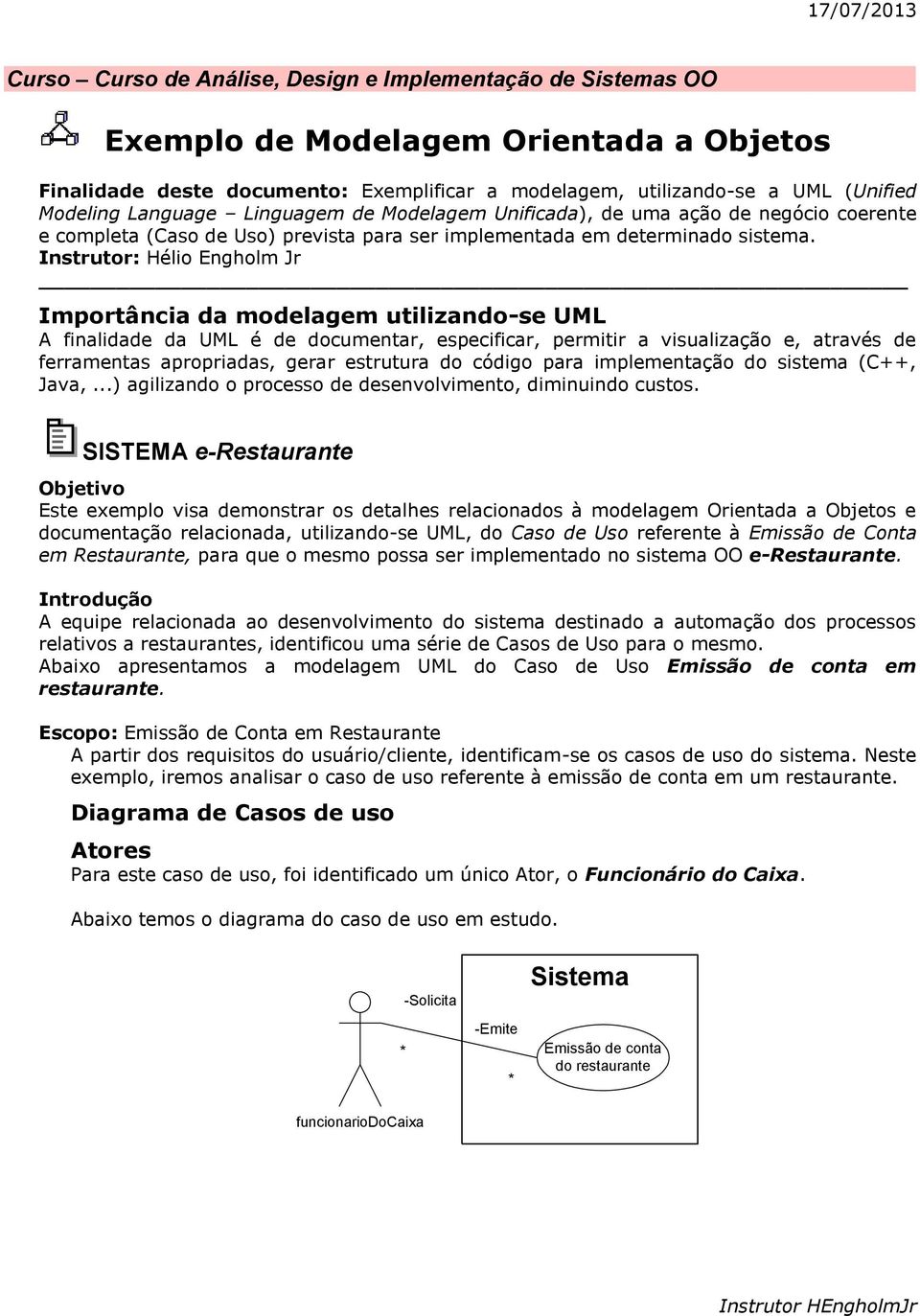 Instrutor: Hélio Engholm Jr Importância da modelagem utilizando-se UML A finalidade da UML é de documentar, especificar, permitir a visualização e, através de ferramentas apropriadas, gerar estrutura