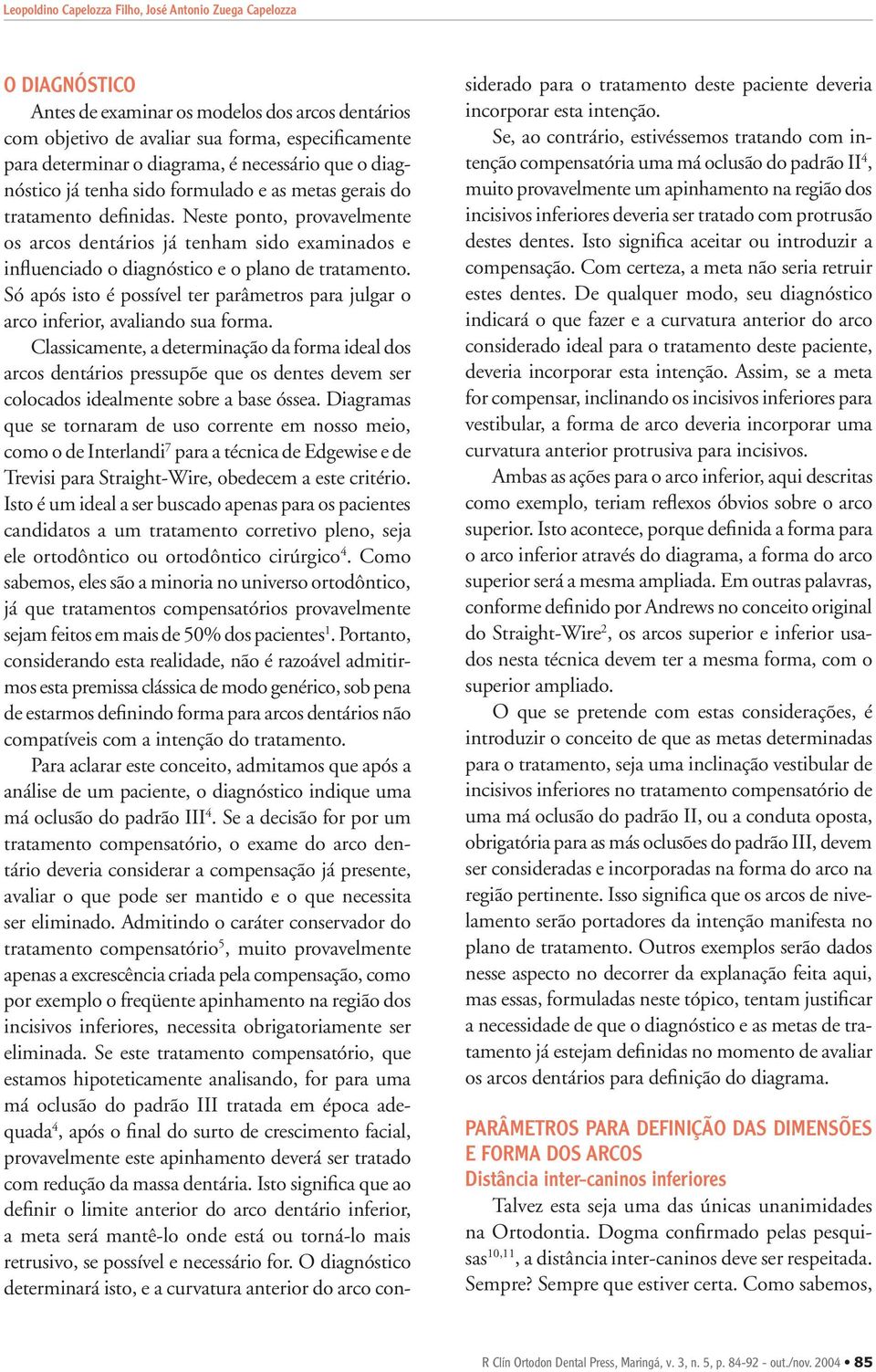 Neste ponto, provavelmente os arcos dentários já tenham sido examinados e influenciado o diagnóstico e o plano de tratamento.