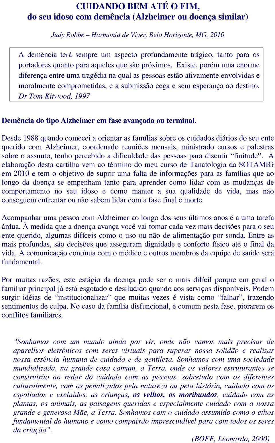 Existe, porém uma enorme diferença entre uma tragédia na qual as pessoas estão ativamente envolvidas e moralmente comprometidas, e a submissão cega e sem esperança ao destino.