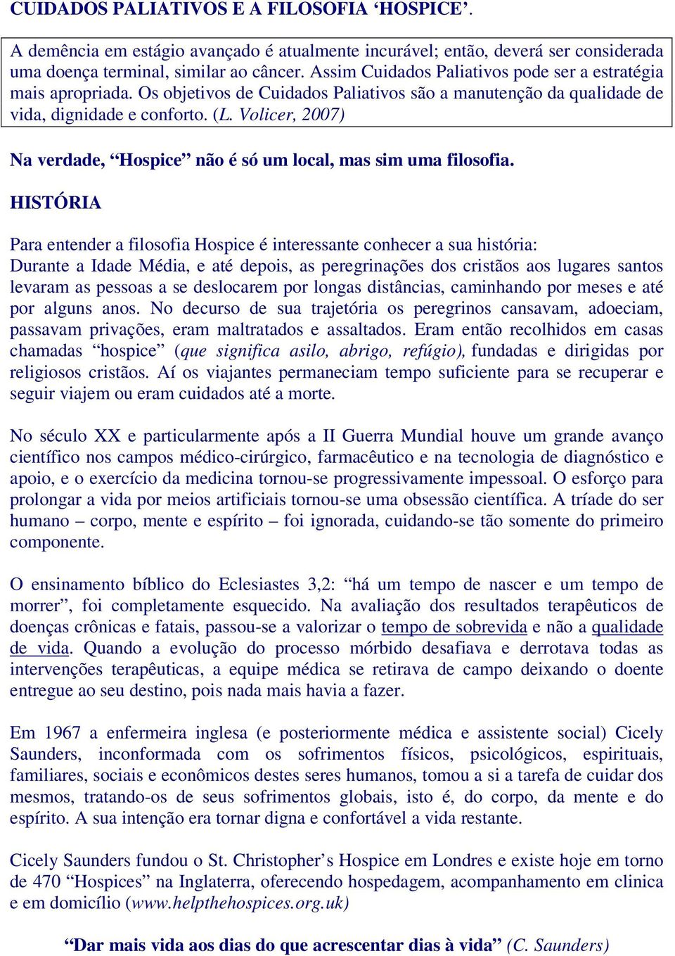 Volicer, 2007) Na verdade, Hospice não é só um local, mas sim uma filosofia.