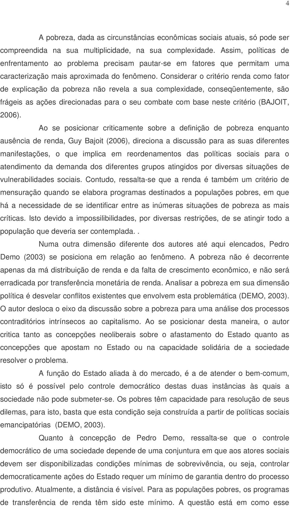 Considerar o critério renda como fator de explicação da pobreza não revela a sua complexidade, conseqüentemente, são frágeis as ações direcionadas para o seu combate com base neste critério (BAJOIT,