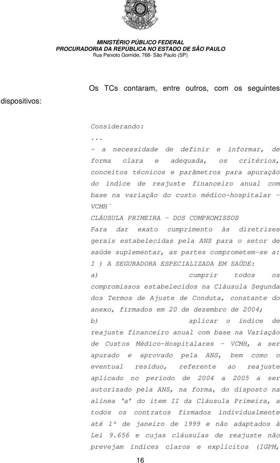 médico-hospitalar VCMH CLÁUSULA PRIMEIRA DOS COMPROMISSOS Para dar exato cumprimento às diretrizes gerais estabelecidas pela ANS para o setor de saúde suplementar, as partes comprometem-se a: I ) A