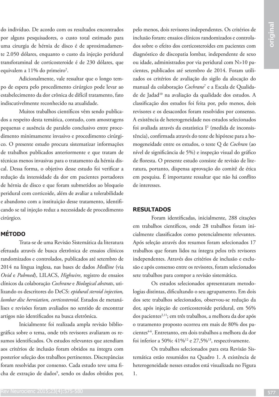 Adicionalmente, vale ressaltar que o longo tempo de espera pelo procedimento cirúrgico pode levar ao estabelecimento da dor crônica de difícil tratamento, fato indiscutivelmente reconhecido na