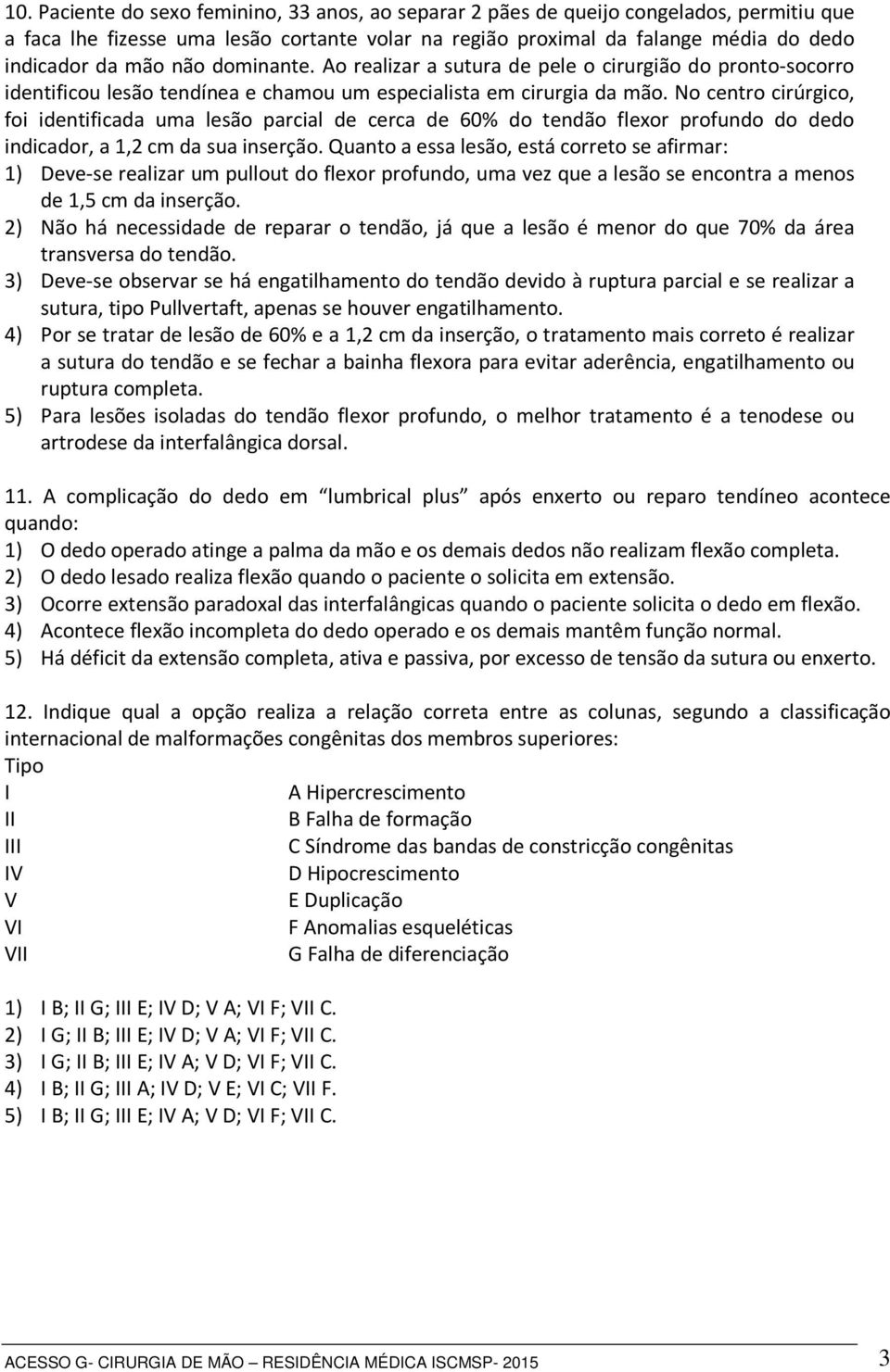 No centro cirúrgico, foi identificada uma lesão parcial de cerca de 60% do tendão flexor profundo do dedo indicador, a 1,2 cm da sua inserção.