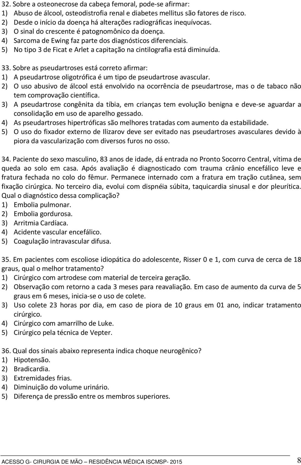 5) No tipo 3 de Ficat e Arlet a capitação na cintilografia está diminuída. 33. Sobre as pseudartroses está correto afirmar: 1) A pseudartrose oligotrófica é um tipo de pseudartrose avascular.