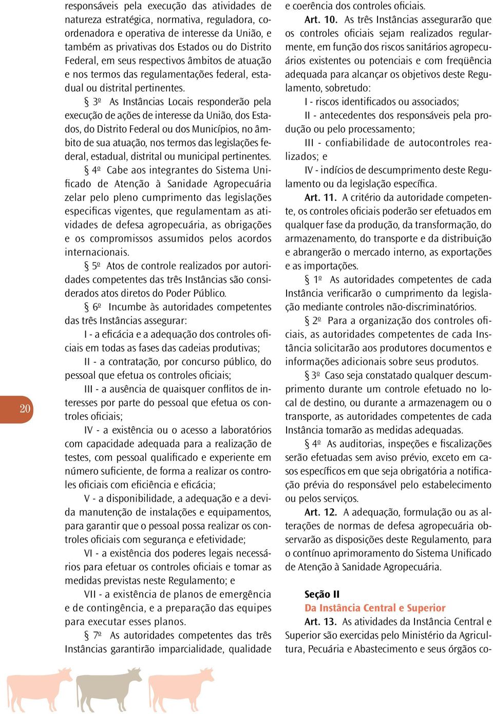 3 o As Instâncias Locais responderão pela execução de ações de interesse da União, dos Estados, do Distrito Federal ou dos Municípios, no âmbito de sua atuação, nos termos das legislações federal,