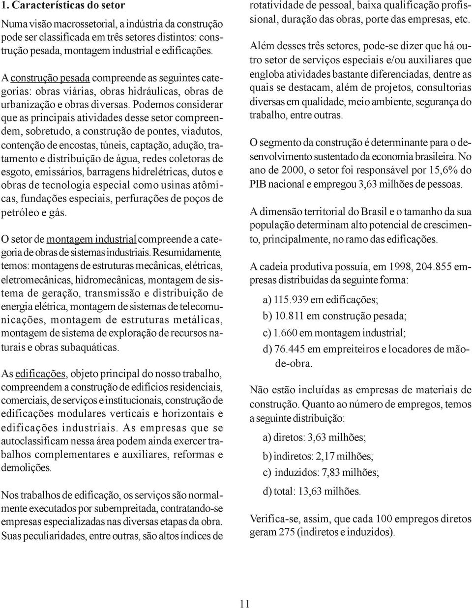 Podemos considerar que as principais atividades desse setor compreendem, sobretudo, a construção de pontes, viadutos, contenção de encostas, túneis, captação, adução, tratamento e distribuição de