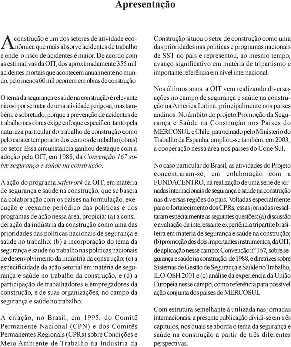 O tema da segurança e saúde na construção é relevante não só por se tratar de uma atividade perigosa, mas também, e sobretudo, porque a prevenção de acidentes de trabalho nas obras exige enfoque