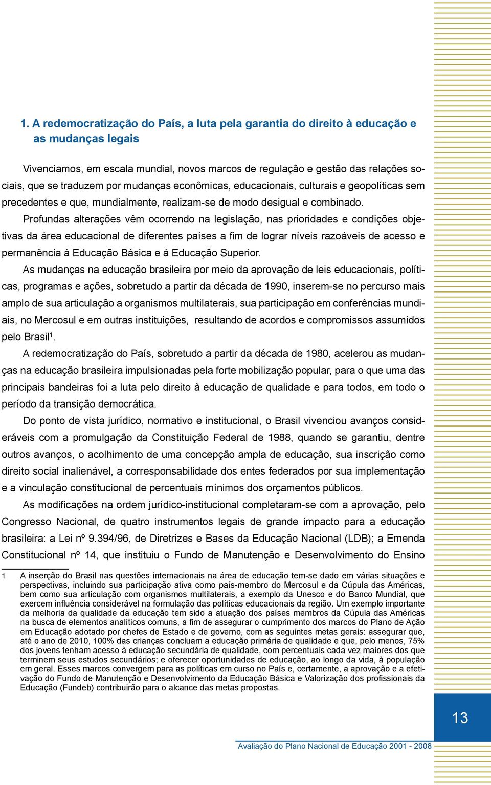 Profundas alterações vêm ocorrendo na legislação, nas prioridades e condições objetivas da área educacional de diferentes países a fim de lograr níveis razoáveis de acesso e permanência à Educação