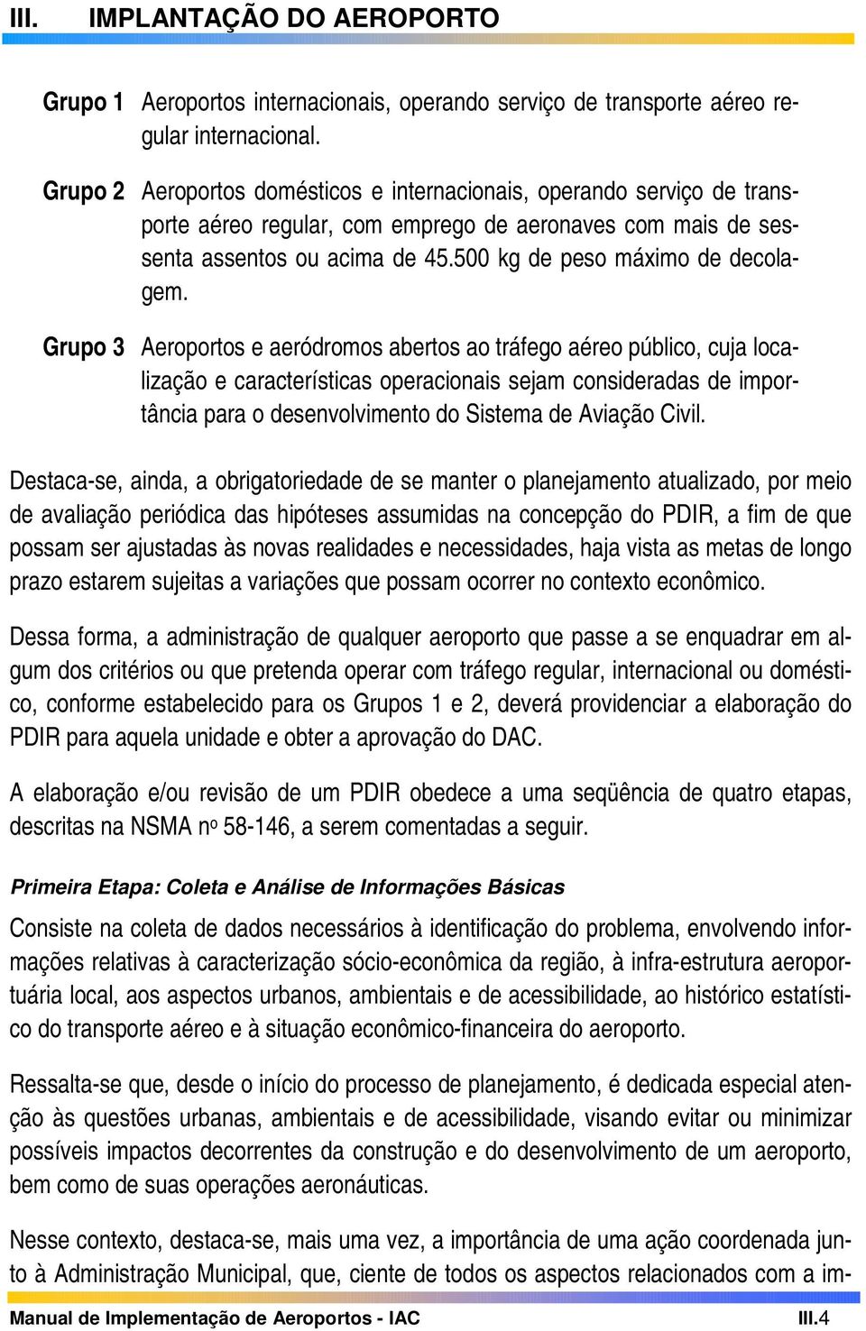 Grupo 3 Aeroportos e aeródromos abertos ao tráfego aéreo público, cuja localização e características operacionais sejam consideradas de importância para o desenvolvimento do Sistema de Aviação Civil.