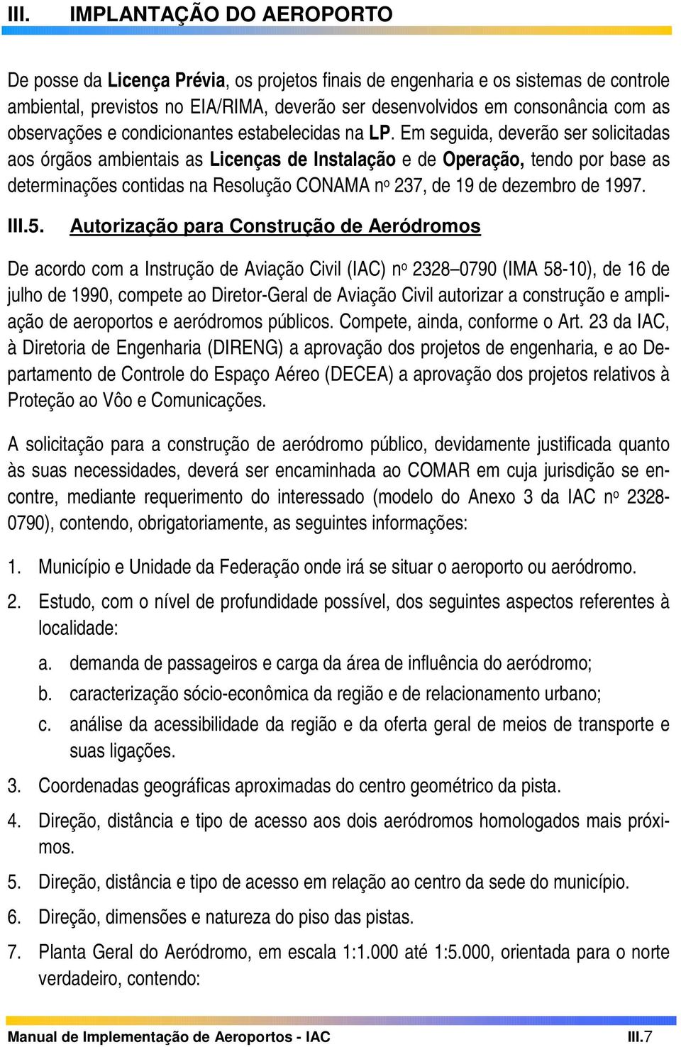 Em seguida, deverão ser solicitadas aos órgãos ambientais as Licenças de Instalação e de Operação, tendo por base as determinações contidas na Resolução CONAMA n o 237, de 19 de dezembro de 1997. III.