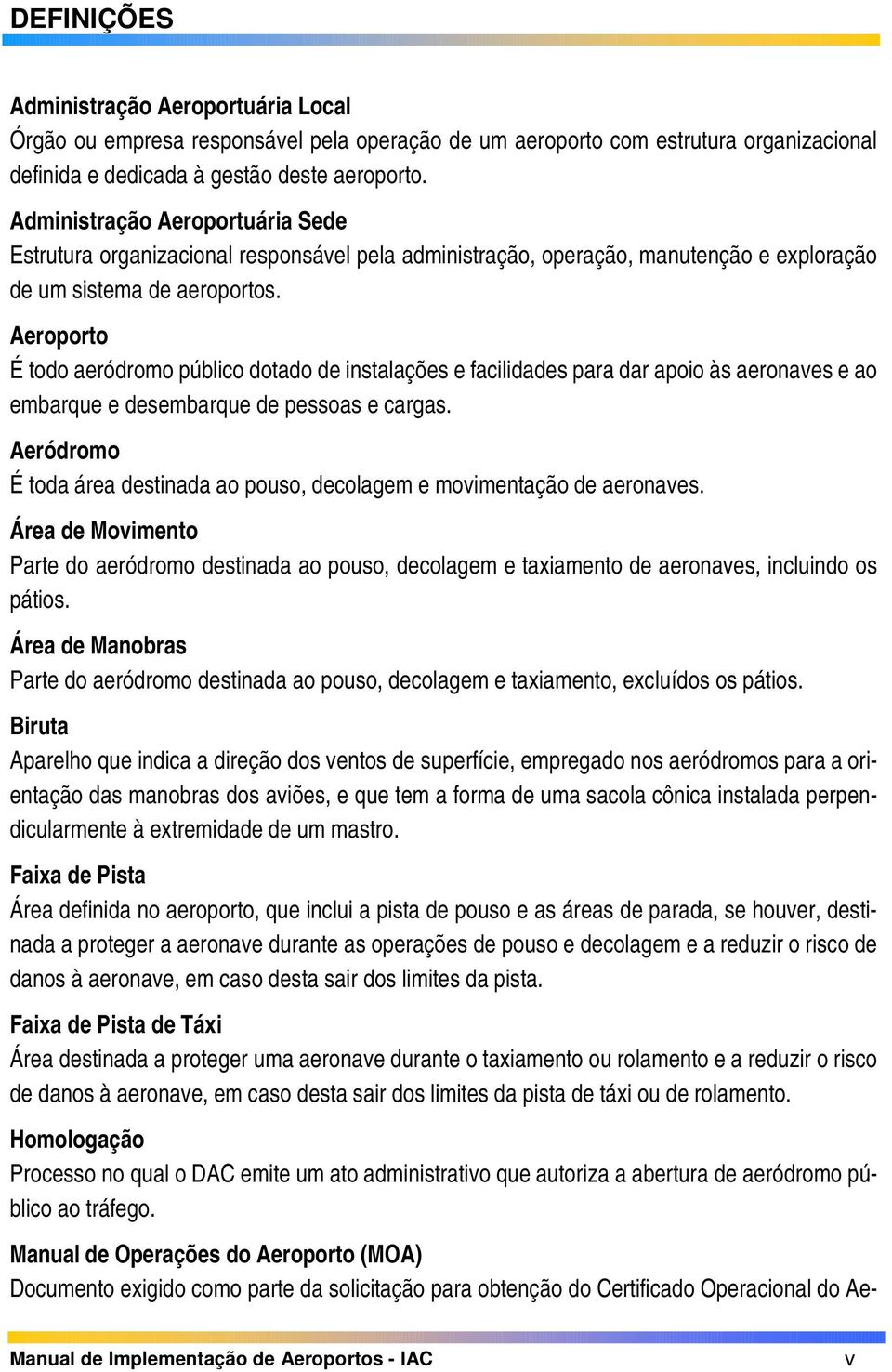 Aeroporto É todo aeródromo público dotado de instalações e facilidades para dar apoio às aeronaves e ao embarque e desembarque de pessoas e cargas.