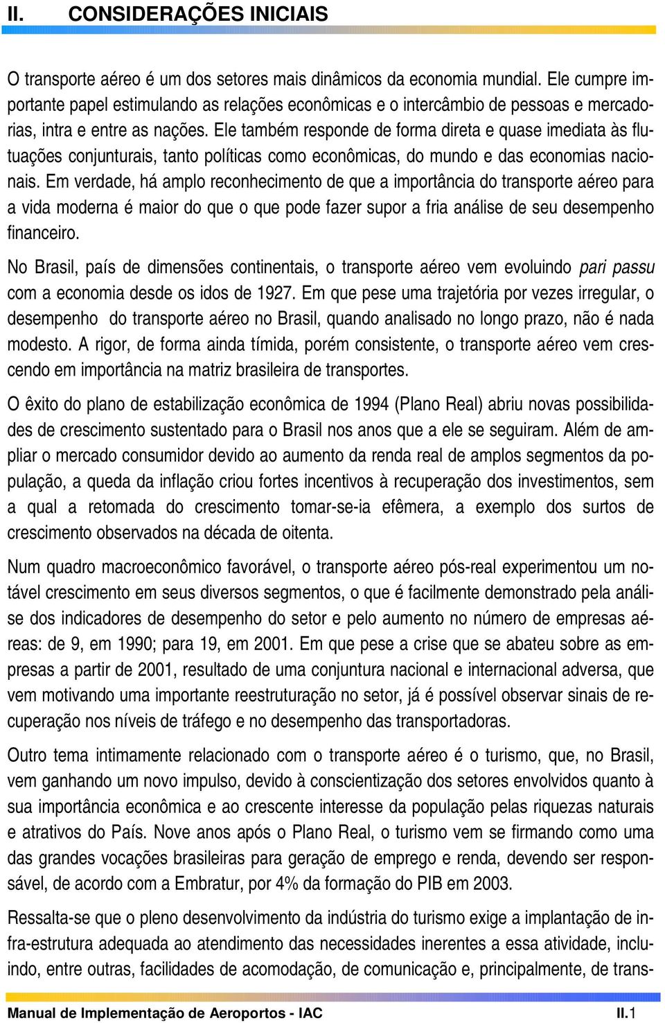 Ele também responde de forma direta e quase imediata às flutuações conjunturais, tanto políticas como econômicas, do mundo e das economias nacionais.