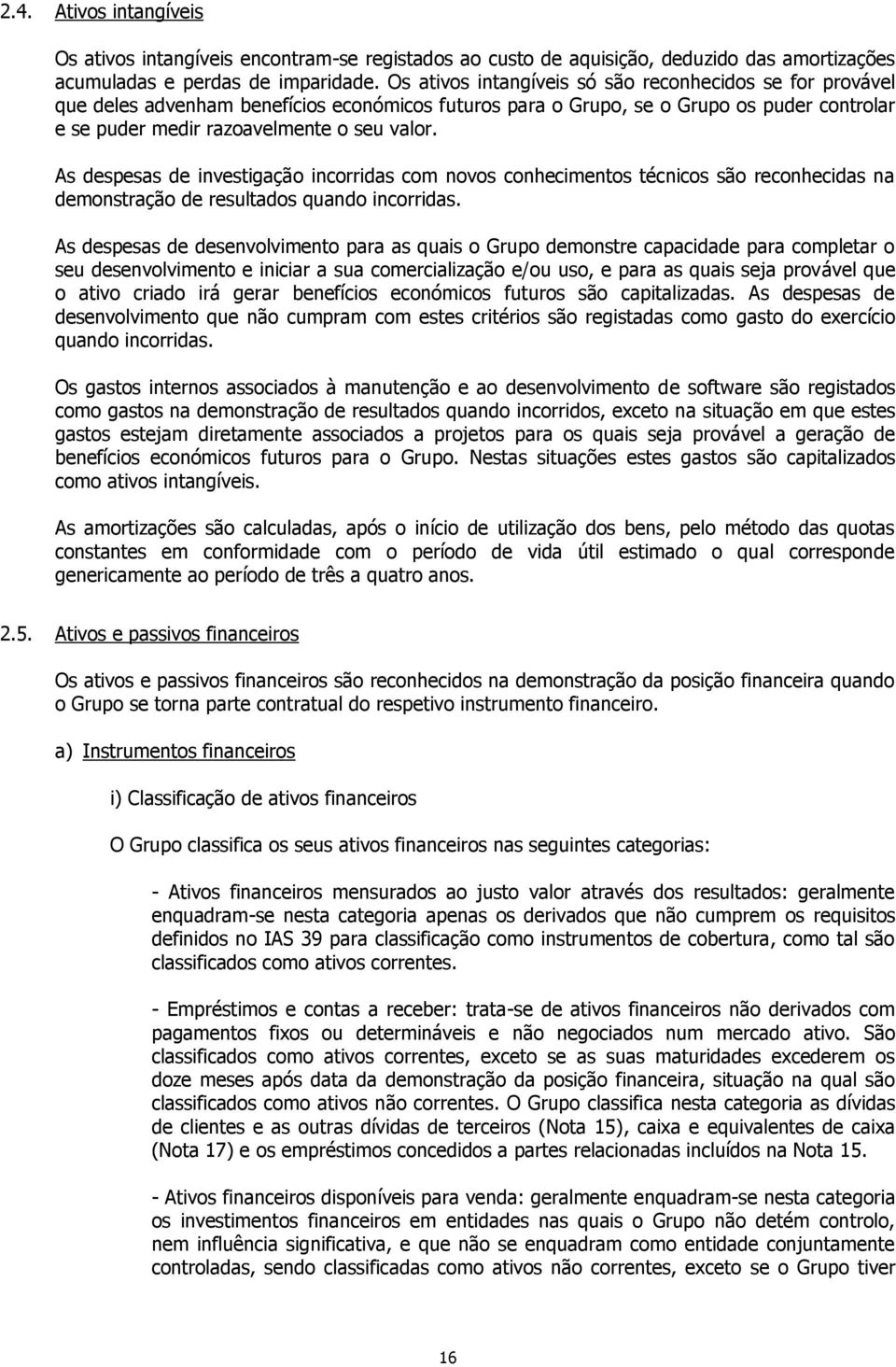 As despesas de investigação incorridas com novos conhecimentos técnicos são reconhecidas na demonstração de resultados quando incorridas.