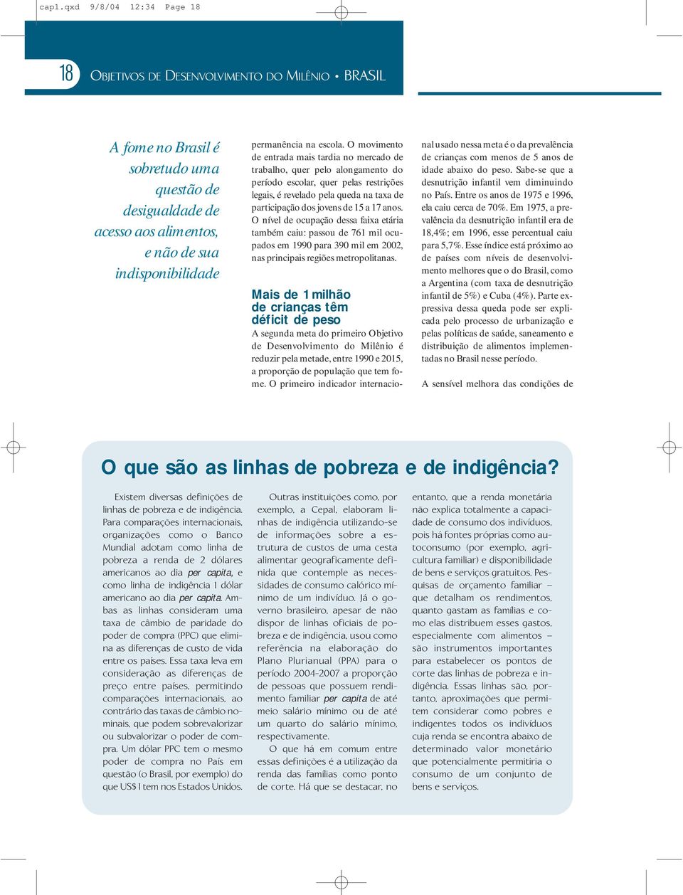 O movimento de entrada mais tardia no mercado de trabalho, quer pelo alongamento do período escolar, quer pelas restrições legais, é revelado pela queda na taxa de participação dos jovens de 15 a 17