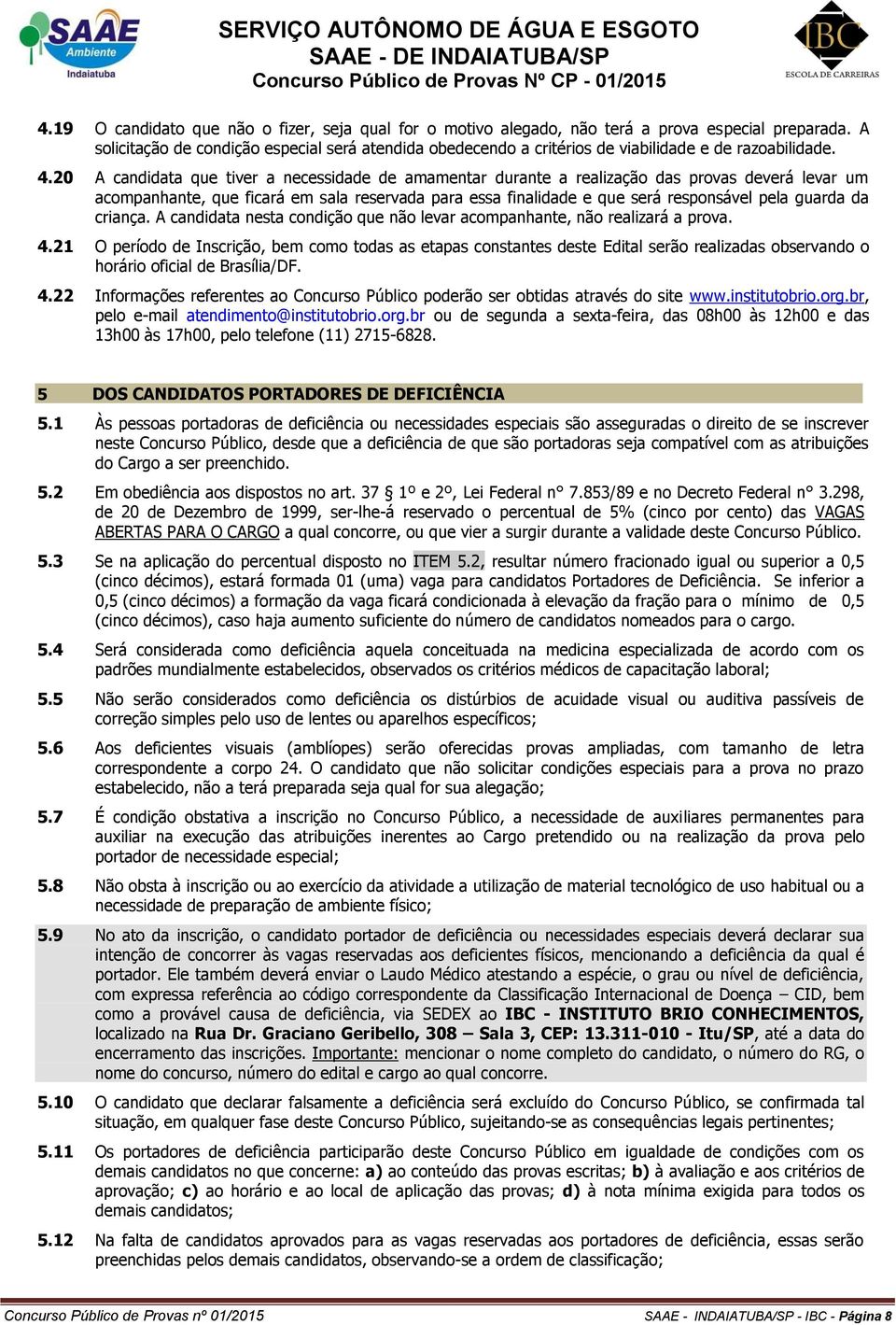 20 A candidata que tiver a necessidade de amamentar durante a realização das provas deverá levar um acompanhante, que ficará em sala reservada para essa finalidade e que será responsável pela guarda