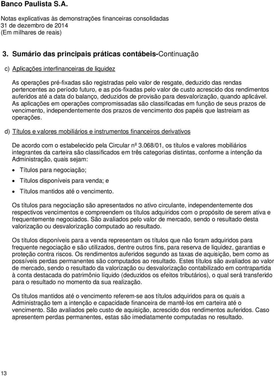 As aplicações em operações compromissadas são classificadas em função de seus prazos de vencimento, independentemente dos prazos de vencimento dos papéis que lastreiam as operações.