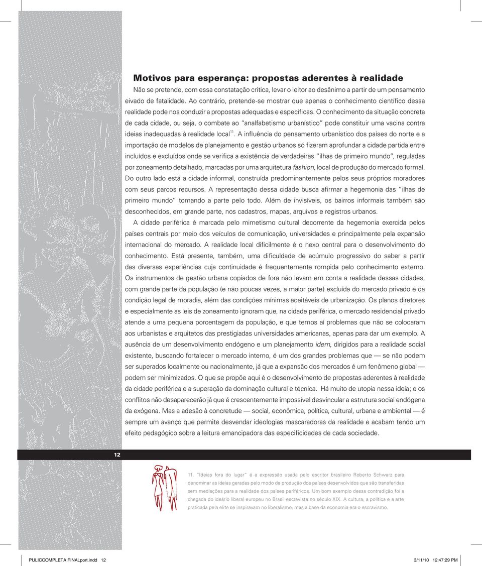 O conhecimento da situação concreta de cada cidade, ou seja, o combate ao analfabetismo urbanístico pode constituir uma vacina contra ideias inadequadas à realidade local 11.