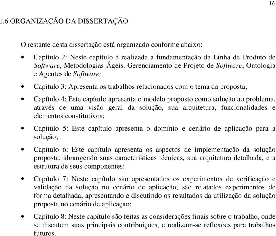 proposto como solução ao problema, através de uma visão geral da solução, sua arquitetura, funcionalidades e elementos constitutivos; Capítulo 5: Este capítulo apresenta o domínio e cenário de