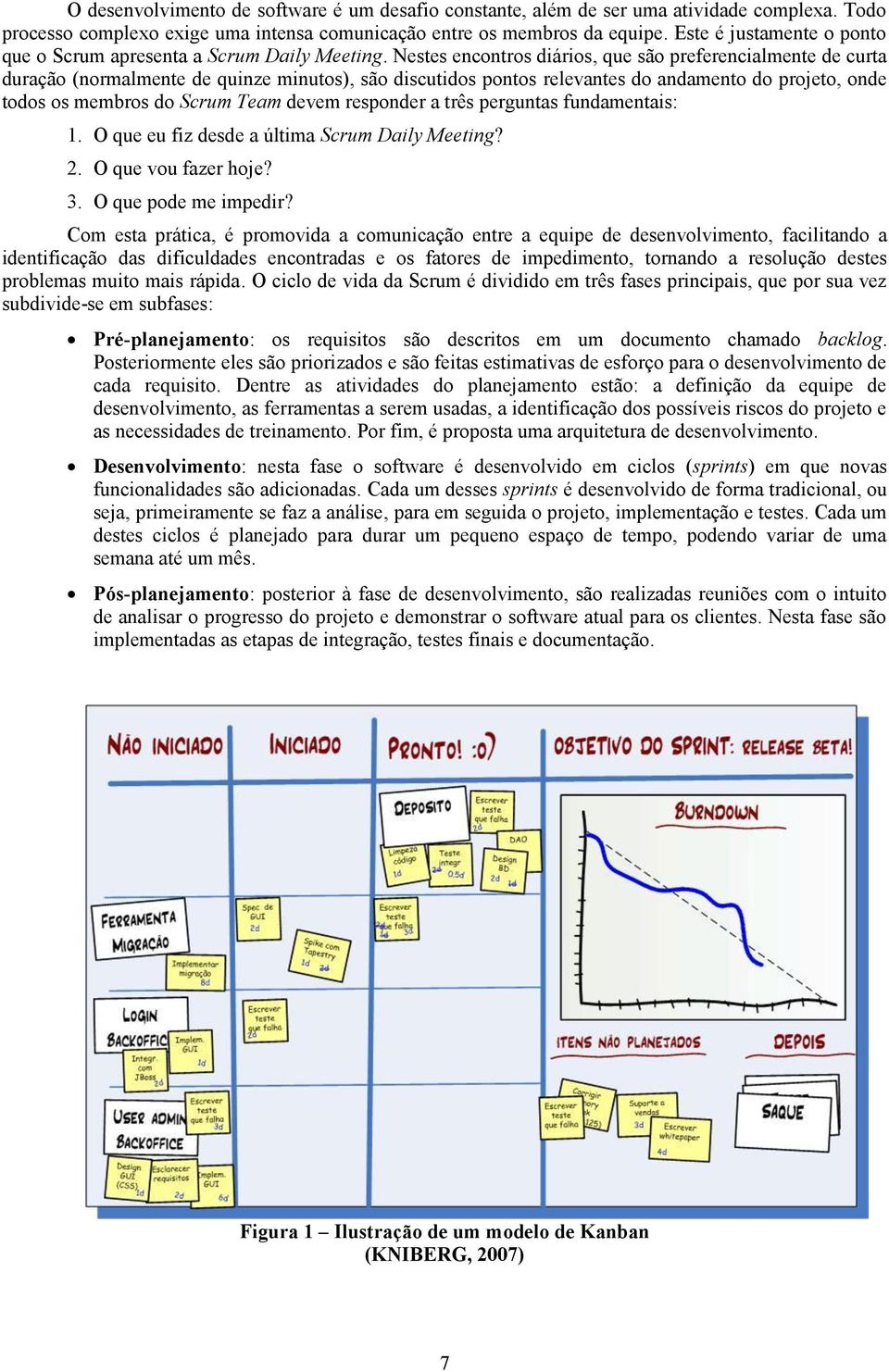 Nestes encontros diários, que são preferencialmente de curta duração (normalmente de quinze minutos), são discutidos pontos relevantes do andamento do projeto, onde todos os membros do Scrum Team