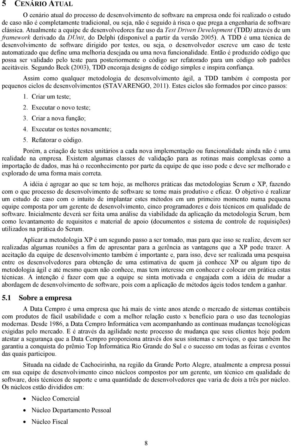 Atualmente a equipe de desenvolvedores faz uso da Test Driven Development (TDD) através de um framework derivado da DUnit, do Delphi (disponível a partir da versão 2005).