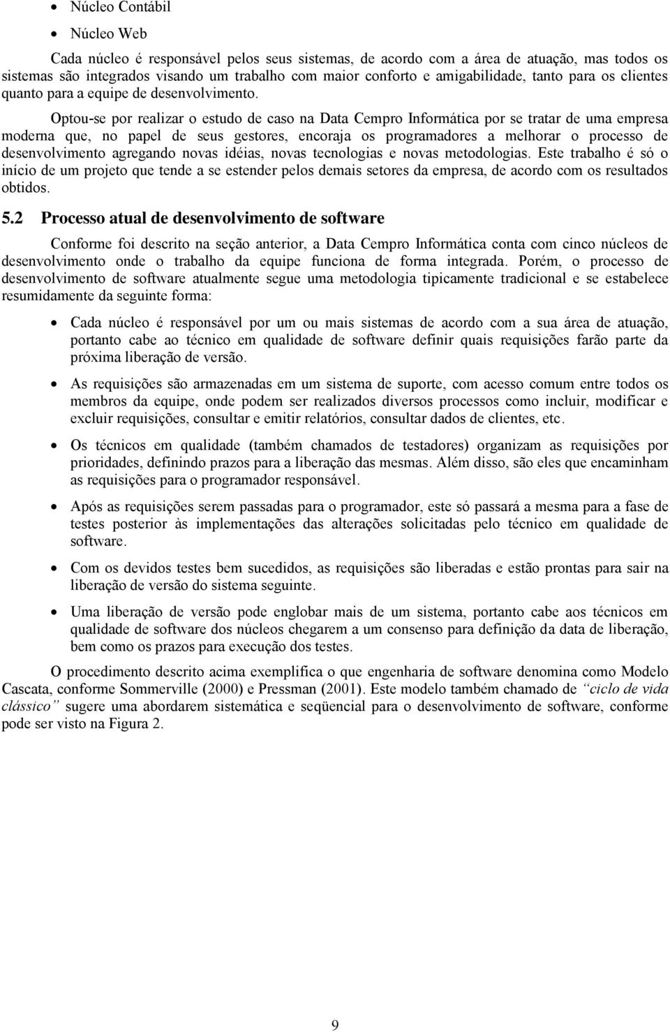 Optou-se por realizar o estudo de caso na Data Cempro Informática por se tratar de uma empresa moderna que, no papel de seus gestores, encoraja os programadores a melhorar o processo de