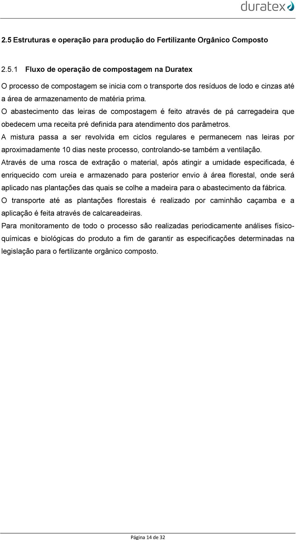 A mistura passa a ser revolvida em ciclos regulares e permanecem nas leiras por aproximadamente 10 dias neste processo, controlando-se também a ventilação.