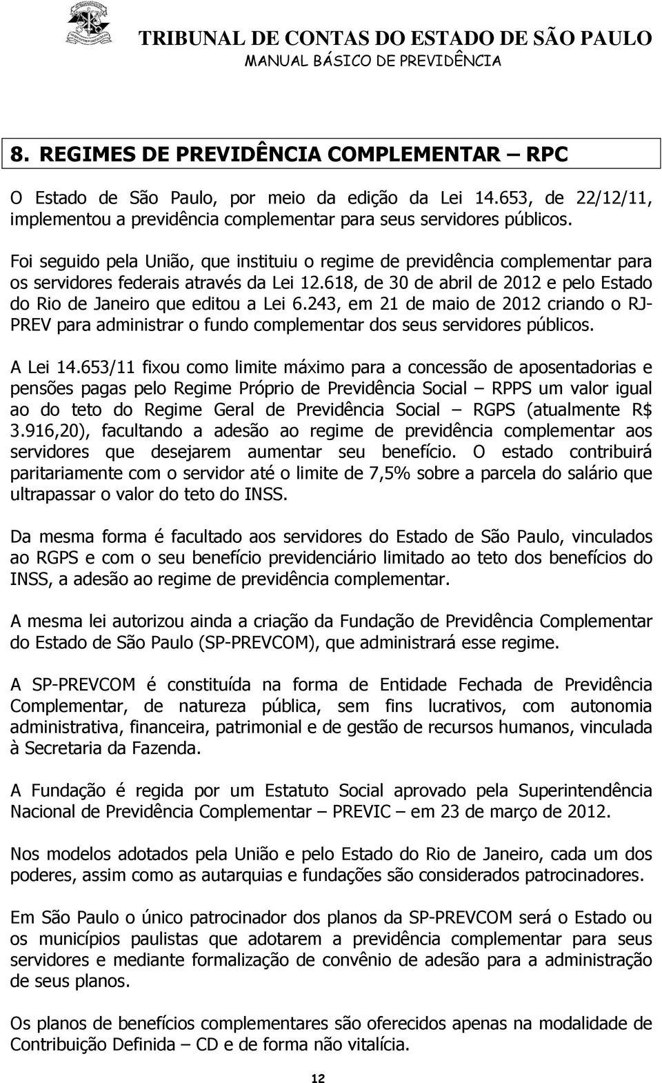243, em 21 de maio de 2012 criando o RJ- PREV para administrar o fundo complementar dos seus servidores públicos. A Lei 14.