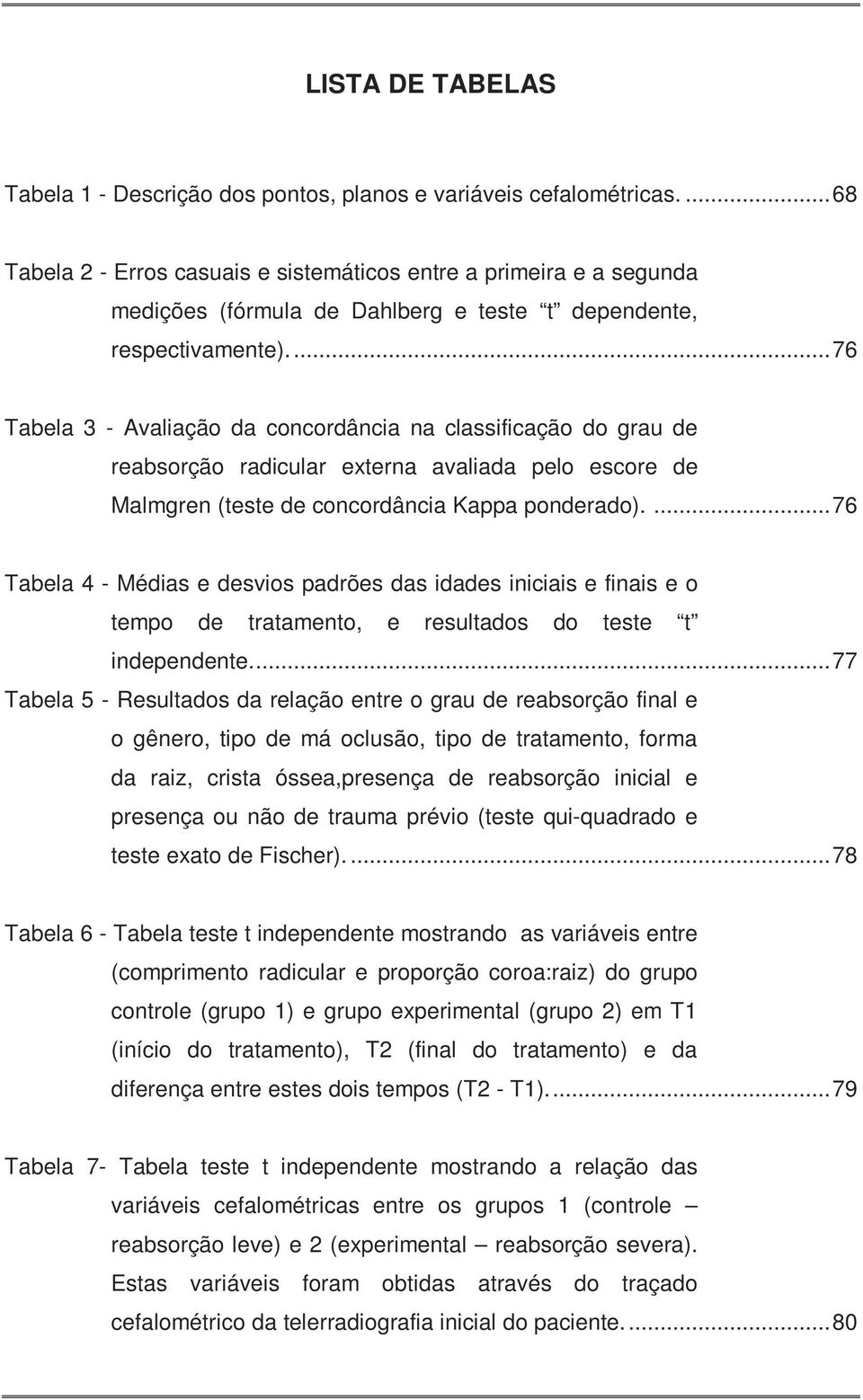 ... 76 Tabela 3 - Avaliação da concordância na classificação do grau de reabsorção radicular externa avaliada pelo escore de Malmgren (teste de concordância Kappa ponderado).