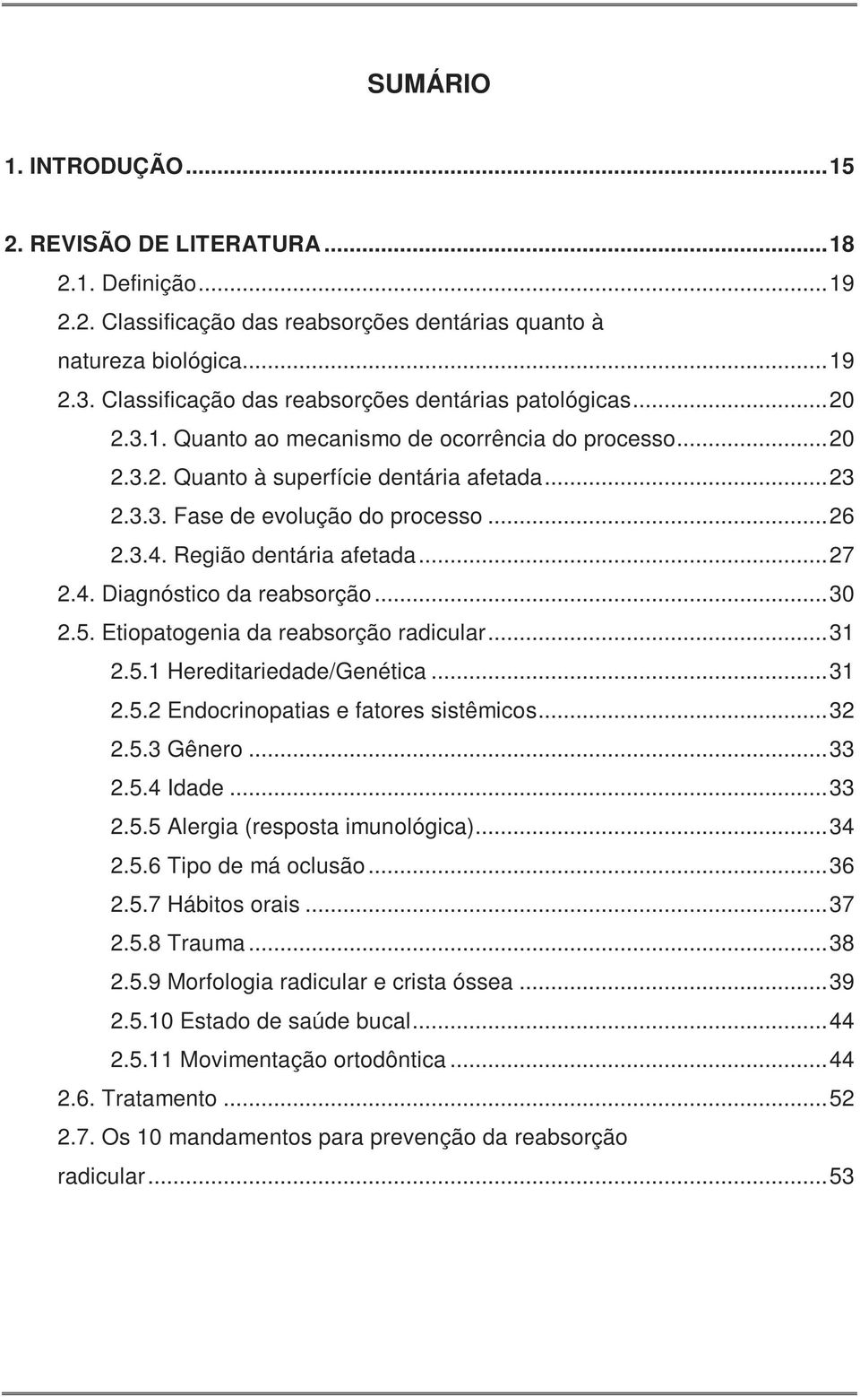 .. 26 2.3.4. Região dentária afetada... 27 2.4. Diagnóstico da reabsorção... 30 2.5. Etiopatogenia da reabsorção radicular... 31 2.5.1 Hereditariedade/Genética... 31 2.5.2 Endocrinopatias e fatores sistêmicos.